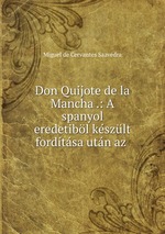 Don Quijote de la Mancha .: A spanyol eredetibl kszlt fordtsa utn az