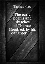 The early poems and sketches of Thomas Hood, ed. by his daughter F.F