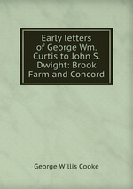 Early letters of George Wm. Curtis to John S. Dwight: Brook Farm and Concord