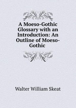A Moeso-Gothic Glossary with an Introduction: An Outline of Moeso-Gothic