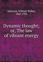 Dynamic thought; or, The law of vibrant energy