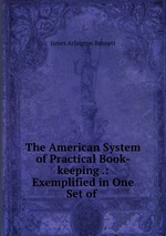 The American System of Practical Book-keeping .: Exemplified in One Set of