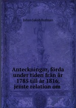 Anteckningar, frda under tiden frn r 1785 till r 1816, jemte relation om