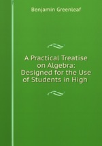 A Practical Treatise on Algebra: Designed for the Use of Students in High