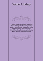 A handy guide for beggars, especially those of the poetic fraternity : being sundry explorations, made while afoot and penniless in Florida, Georgia, North Carolina, Tennessee, Kentucky, kNew Jersery, and Pennsylvania