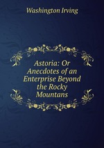 Astoria: Or Anecdotes of an Enterprise Beyond the Rocky Mountans
