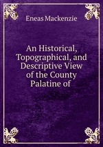 An Historical, Topographical, and Descriptive View of the County Palatine of