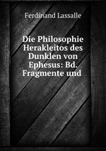 Die Philosophie Herakleitos des Dunklen von Ephesus: Bd. Fragmente und