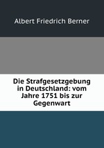 Die Strafgesetzgebung in Deutschland: vom Jahre 1751 bis zur Gegenwart