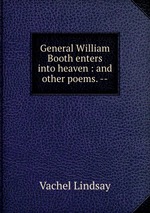 General William Booth enters into heaven : and other poems. --