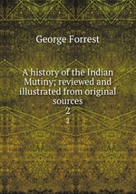 A history of the Indian Mutiny; reviewed and illustrated from original sources. 2