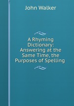 A Rhyming Dictionary: Answering at the Same Time, the Purposes of Spelling