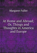 At Home and Abroad; Or, Things and Thoughts in America and Europe
