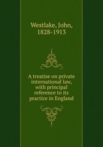 A treatise on private international law, with principal reference to its practice in England