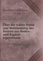 ber die wahre Natur und Bestimmung der Renten aus Boden- und Kapital-eigenthume