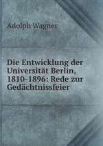 Die Entwicklung der Universitt Berlin, 1810-1896: Rede zur Gedchtnissfeier