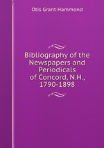 Bibliography of the Newspapers and Periodicals of Concord, N.H., 1790-1898