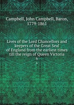 Lives of the Lord Chancellors and keepers of the Great Seal of England from the earliest times till the reign of Queen Victoria. 6