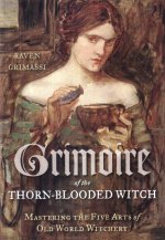 Grimoire of the Thorn-Blooded Witch: Mastering the Five Arts of Old World Witchery
