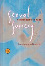 Sexual Sorcery: A Complete Guide to Sex Magick
