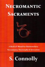 Necromantic Sacraments: A Book of Ritual for Daemonolatry Necromancy, Necrosophy & Invocation