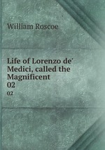 Life of Lorenzo de` Medici, called the Magnificent. 02