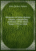 Memoirs of John Quincy Adams, comprising portions of his diary from 1795 to 1848. 1