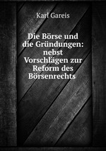 Die Brse und die Grndungen: nebst Vorschlgen zur Reform des Brsenrechts