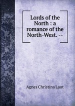 Lords of the North : a romance of the North-West. --