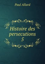 Histoire des persecutions 5