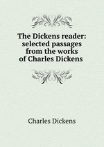 The Dickens reader: selected passages from the works of Charles Dickens