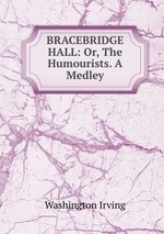 BRACEBRIDGE HALL: Or, The Humourists. A Medley