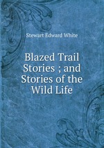 Blazed Trail Stories ; and Stories of the Wild Life