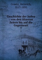 Geschichte der Juden : von den ltesten Zeiten bis auf die Gegenwart. 7