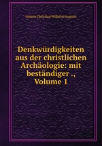 Denkwrdigkeiten aus der christlichen Archologie: mit bestndiger ., Volume 1
