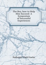 The Boy, how to Help Him Succeed: A Symposium of Successful Experiences