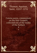 Catena aurea, commentary on the four Gospels; collected out of the works of the Fathers. 4