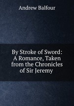 By Stroke of Sword: A Romance, Taken from the Chronicles of Sir Jeremy