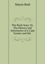 The Bush-boys, Or, The History and Adventures of a Cape Farmer and His