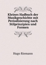 Kleines Hadbuch der Musikgeschichte mit Periodisierung nach Stilprinzipien und Formen