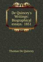 De Quincey`s Writings: Biographical essays. 1851