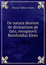 De natura deorum de divinatione de fato, recognovit Reinholdus Klotz