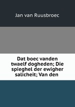 Dat boec vanden twaelf dogheden; Die spieghel der ewigher salicheit; Van den