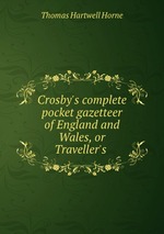 Crosby`s complete pocket gazetteer of England and Wales, or Traveller`s