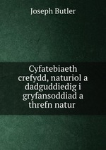 Cyfatebiaeth crefydd, naturiol a dadguddiedig i gryfansoddiad a threfn natur