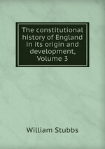 The constitutional history of England in its origin and development, Volume 3