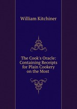 The Cook`s Oracle: Containing Receipts for Plain Cookery on the Most