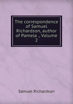 The correspondence of Samuel Richardson, author of Pamela ., Volume 2