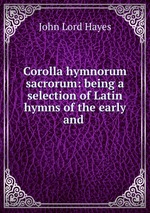 Corolla hymnorum sacrorum: being a selection of Latin hymns of the early and