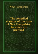 The compiled statutes of the state of New Hampshire: to which are prefixed